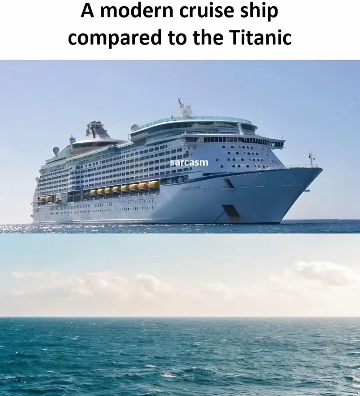 Oben ist ein modernes Kreuzfahrtschiff zu sehen. Darunter das Meer ohne Schiff. In der Mitte des Bildes ist der Schriftzug "sarcasm" zu sehen. Oben steht der Text: "A modern cruise ship compared to the Titanic."