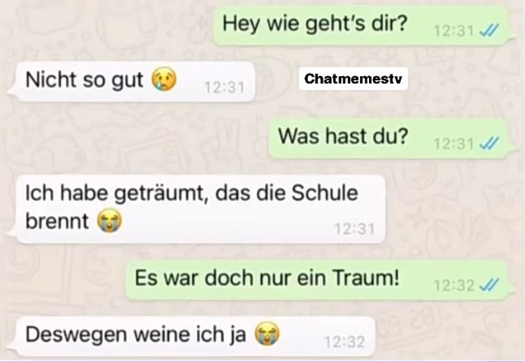 A screenshot of a chat. The first message says, "Hey, wie geht's dir?", followed by "Nicht so gut.". The second person asks, "Was hast du?", and the first person says, "Ich habe geträumt, dass die Schule brennt". The second person replies, "Es war doch nur ein Traum!", and the first person says, "Deswegen weine ich ja."