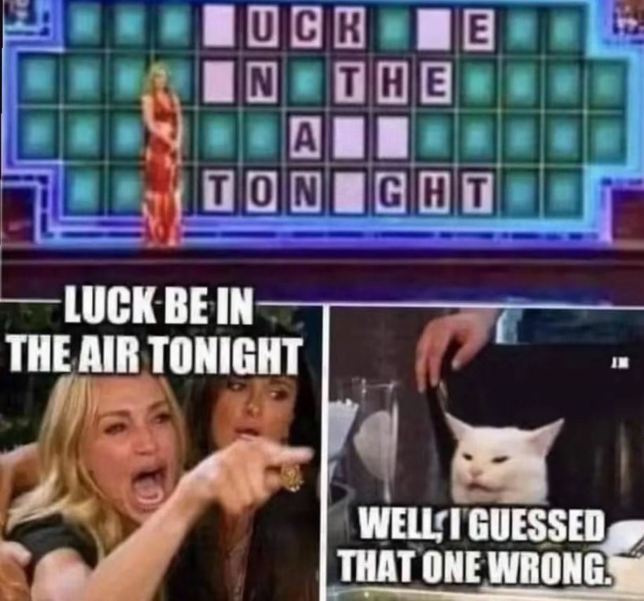 Ein Bild von einer Spielshow, bei der das Wort 'Luck' zu sehen ist. Unten links ist ein Bild von zwei Frauen, wobei die eine schreit und auf die andere zeigt. Darunter steht der Text: "LUCK BE IN THE AIR TONIGHT". Rechts unten ist ein Bild einer Katze mit dem Text: "WELL, I GUESSED THAT ONE WRONG."