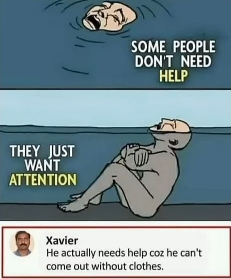 Ein Comic zeigt oben einen Mann, der im Wasser treibt und schreit. Darunter sitzt ein Mann nackt am Ufer und weint. Daneben steht: "SOME PEOPLE DON'T NEED HELP. THEY JUST WANT ATTENTION". Darunter ein Kommentar von Xavier: "He actually needs help coz he can't come out without clothes."