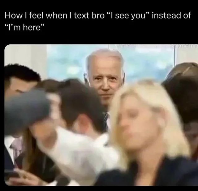 Ein Bild von Joe Biden, der mit einem etwas gruseligen Blick in die Kamera schaut. Im Vordergrund sind die Köpfe von anderen Menschen zu sehen, die unscharf dargestellt sind. Über dem Bild steht geschrieben: "How I feel when I text bro "I see you" instead of "I'm here""