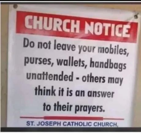 CHURCH NOTICE
Do not leave your mobiles,
purses, wallets, handbags
unattended-others may
think it is an answer
to their prayers.
ST. JOSEPH CATHOLIC CHURCH,