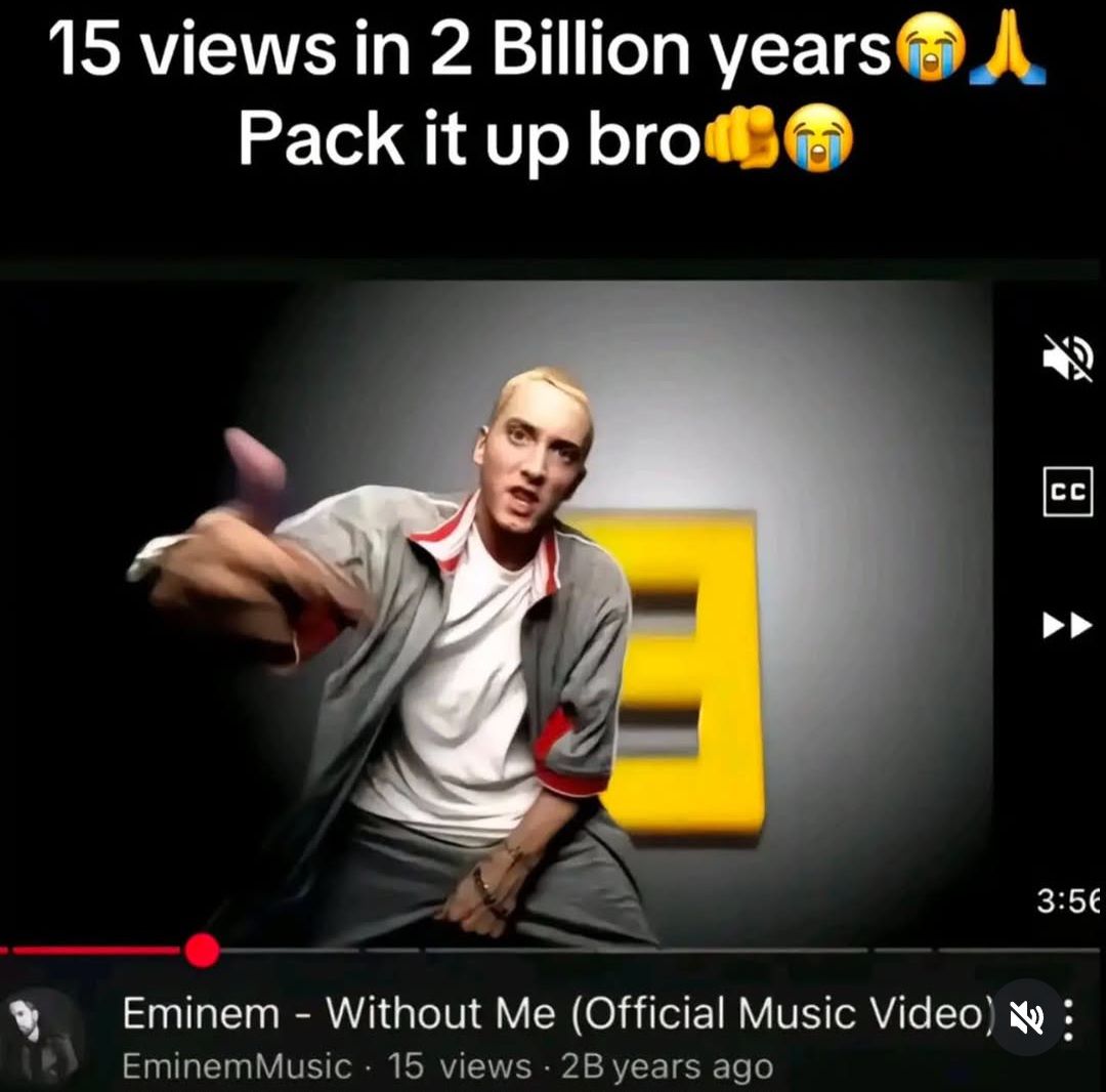 Ein Screenshot von einem Youtube Video von Eminem mit dem Titel "Without Me" zeigt 15 Aufrufe nach 2 Milliarden Jahren. Darüber steht in fetter Schrift "15 views in 2 Billion years" und "Pack it up bro".