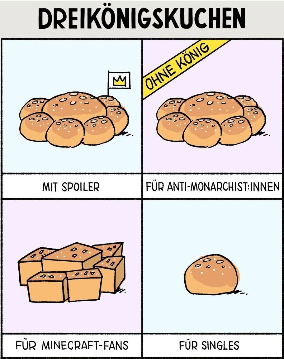 Ein Comic mit vier Feldern, die verschiedene Varianten des Dreikönigskuchens zeigen. Oben links ist der Kuchen mit einer kleinen Krone und einem Fähnchen mit Krone darauf abgebildet, beschriftet mit „MIT SPOILER“. Oben rechts ist der Kuchen ohne Krone mit der Aufschrift „OHNE KÖNIG“ gezeigt, darunter „FÜR ANTI-MONARCHIST:INNEN“. Unten links ist der Kuchen aus Blöcken geformt, wie bei Minecraft, mit dem Text „FÜR MINECRAFT-FANS“. Und unten rechts ist ein einzelner kleiner Kuchen mit der Beschriftung „FÜR SINGLES“.