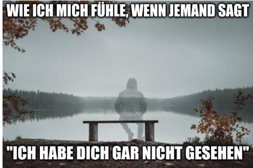 Eine Person sitzt auf einer Bank am Ufer eines Sees. Der Himmel ist grau, und die Person wirkt isoliert. Der Text lautet: "Wie ich mich fühle, wenn jemand sagt 'Ich habe dich gar nicht gesehen'."