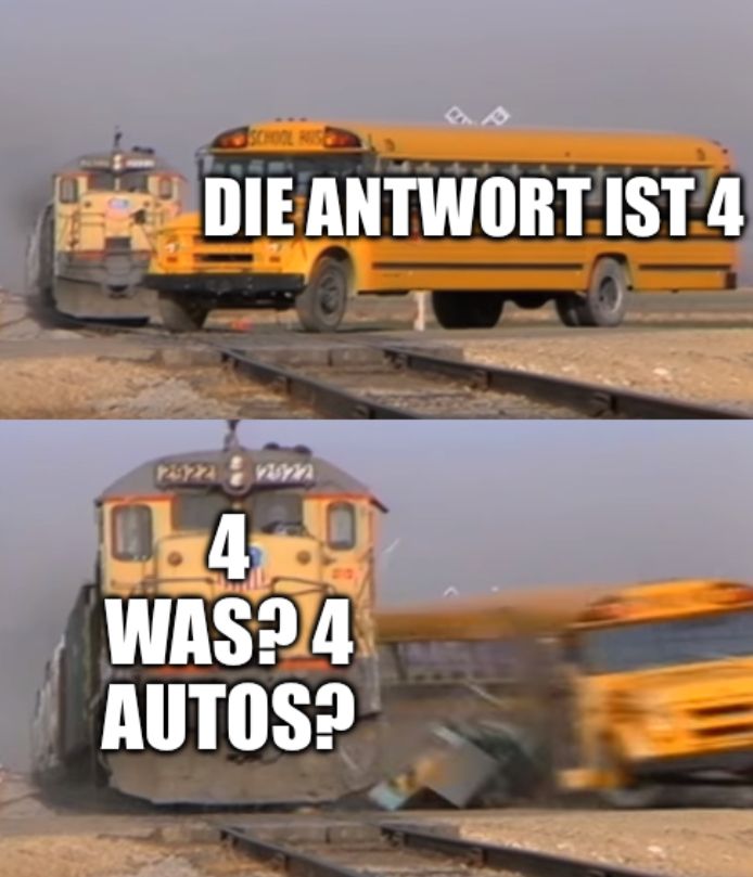 Ein gelber Schulbus steht auf einem Bahnübergang. Auf dem Bus steht in weißer Schrift "DIE ANTWORT IST 4". Eine gelbe Lokomotive fährt auf den Bus zu. Auf der Lokomotive steht in weißer Schrift "4 WAS? 4 AUTOS?".