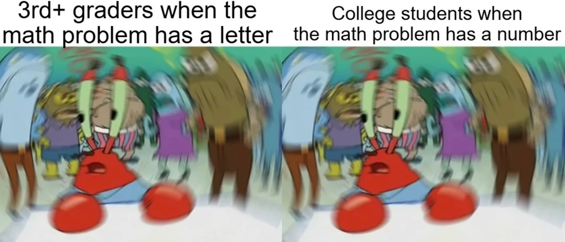 Das Bild zeigt eine Szene aus Spongebob, in der Mr. Krabs zweimal mit dem gleichen verzehrten Gesichtsausdruck nebeneinander zu sehen ist. Links steht: "3rd+ graders when the math problem has a letter" und rechts: "College students when the math problem has a number".