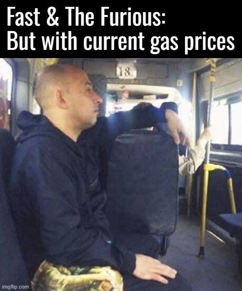 Ein Mann, der wie Vin Diesel aussieht, sitzt in einem Bus. Der Text auf dem Bild lautet: "Fast & The Furious: But with current gas prices."