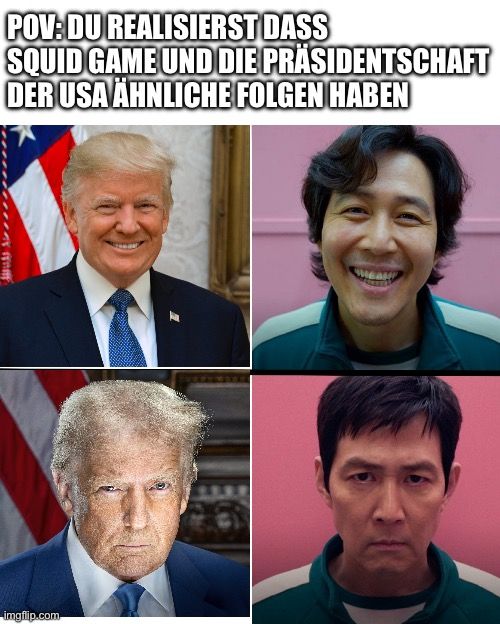 Das Bild zeigt ein Meme mit vier Quadranten. Oben links ist ein lächelnder Donald Trump, oben rechts eine lächelnde Figur aus Squid Game. Unten links ist ein ernster Donald Trump und unten rechts eine ernste Figur aus Squid Game. Der Text lautet: „POV: Du realisierst, dass Squid Game und die Präsidentschaft der USA ähnliche Folgen haben.“