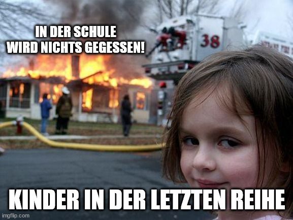 Ein Meme zeigt ein kleines Mädchen, das in die Kamera grinst, im Hintergrund brennt ein Haus. Der Text lautet: "In der Schule wird nichts gegessen! Kinder in der letzten Reihe".