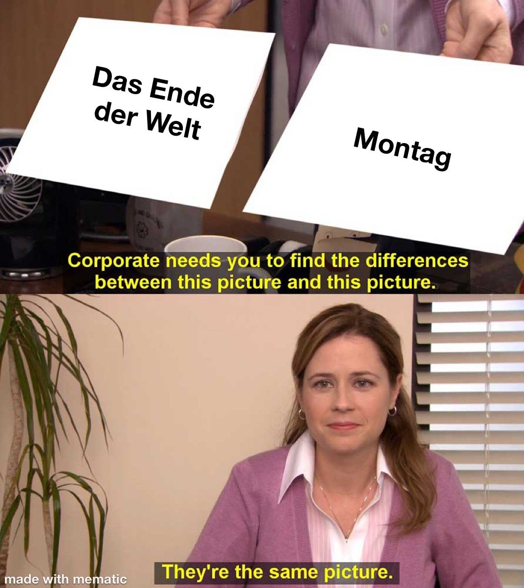 Zwei Blätter Papier werden von einer Frau gehalten. Auf dem linken Blatt steht "Das Ende der Welt" und auf dem rechten "Montag". Unterhalb ist der Text "Corporate needs you to find the differences between this picture and this picture.". Die Frau schaut in die Kamera. Darunter steht "They're the same picture.".