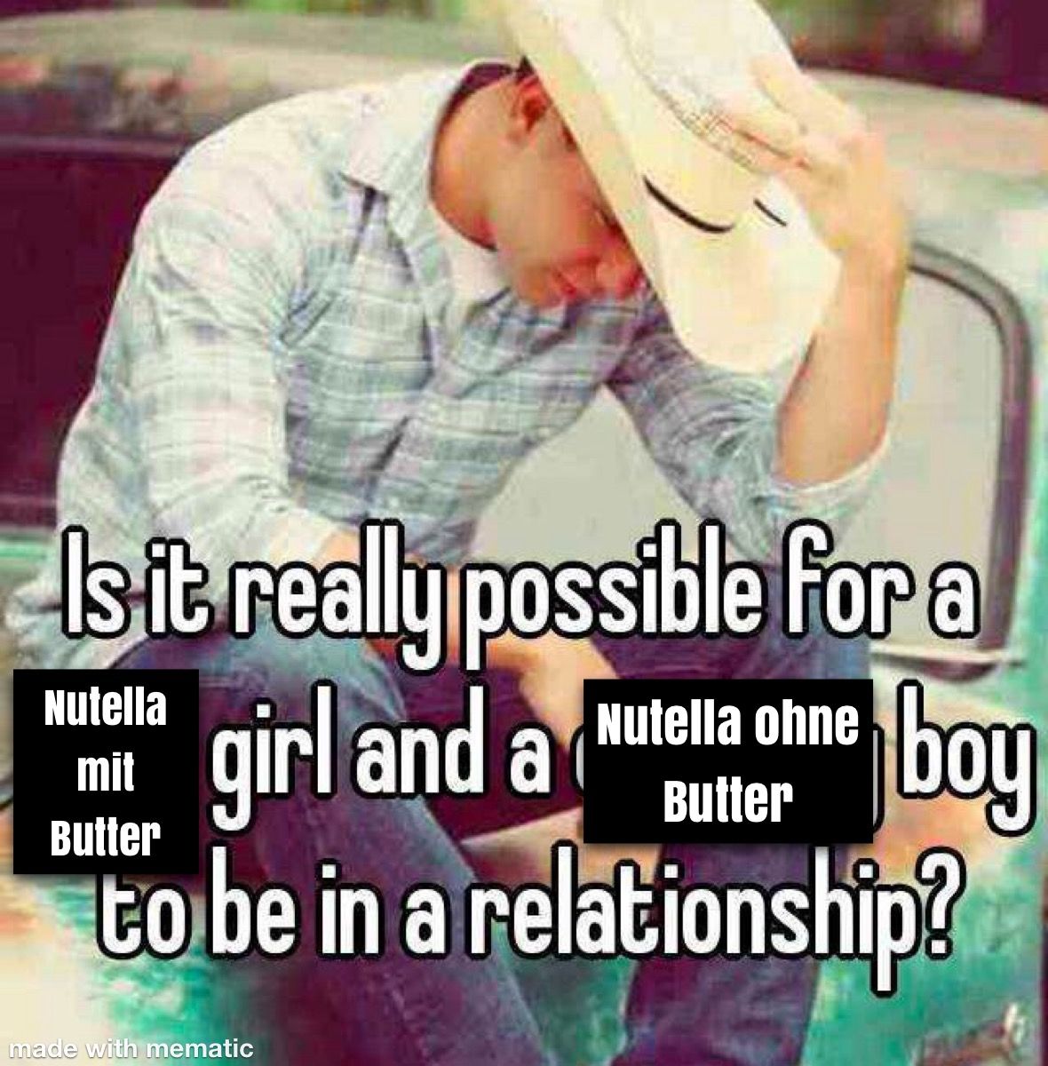 Ein Mann mit einem Cowboyhut schaut traurig nach unten. Auf dem Bild steht: "Is it really possible for a girl and a boy to be in a relationship?" Auf dem Bild sind zwei schwarze Rechtecke, eines mit "Nutella mit Butter" und eines mit "Nutella ohne Butter".