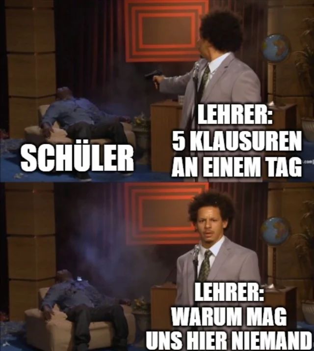 Zweiteiliges Bild mit einem Mann, der eine Waffe auf eine am Boden liegende Person richtet. Im oberen Teil steht "Schüler" und "Lehrer: 5 Klausuren an einem Tag". Im unteren Teil sieht man den Mann, der die Waffe hält, mit fragendem Gesichtsausdruck und dem Text "Lehrer: Warum mag uns hier niemand?"