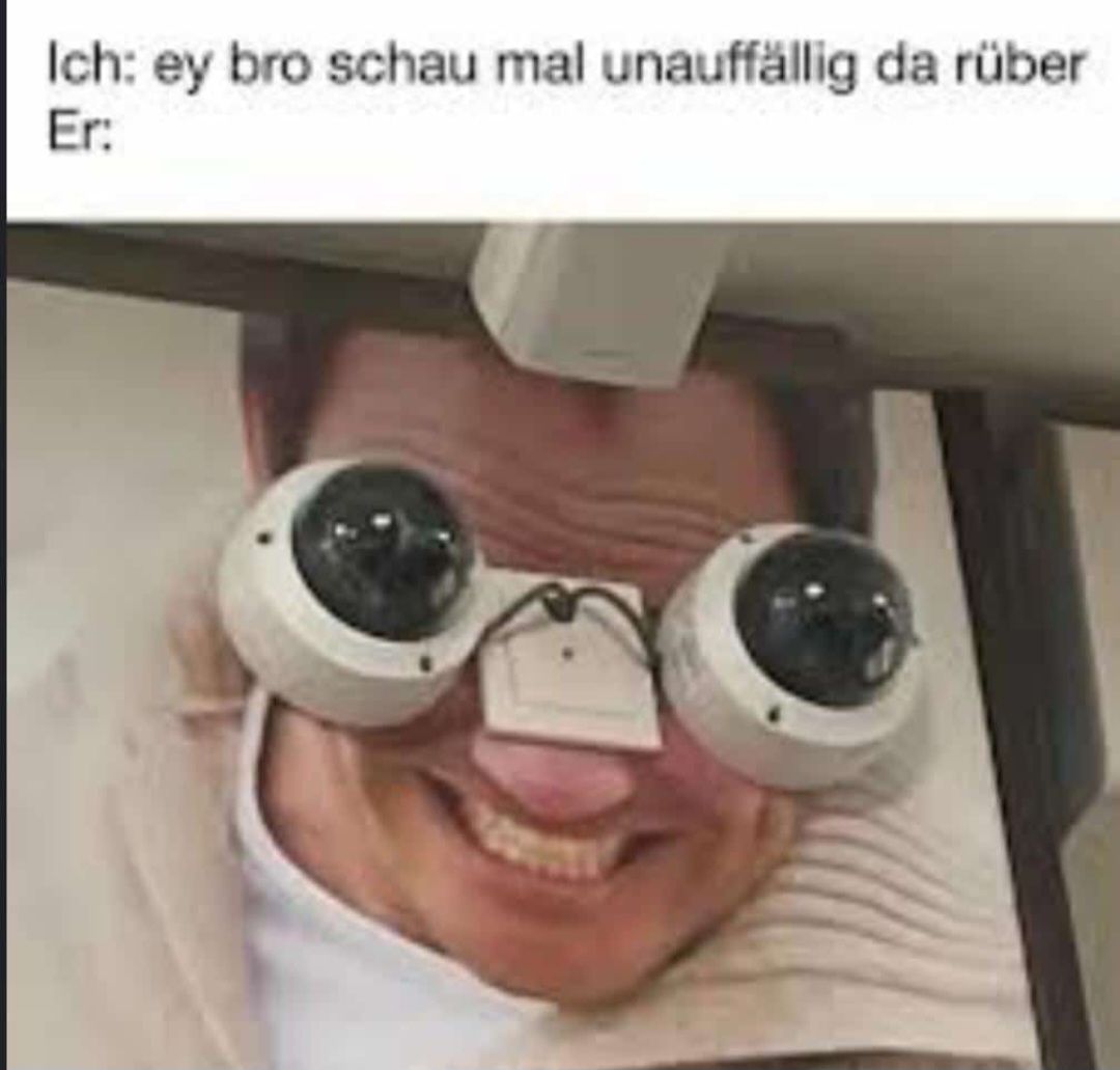 Ein Foto eines Mannes, dessen Augen durch zwei Überwachungskameras ersetzt wurden. Der Mann lächelt. Über dem Bild steht "Ich: ey bro schau mal unauffällig da rüber. Er:"