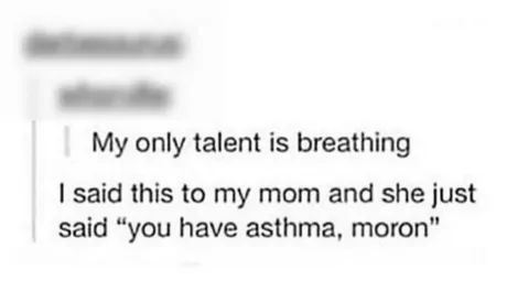 Der Text lautet: "My only talent is breathing. I said this to my mom and she just said "you have asthma, moron"."