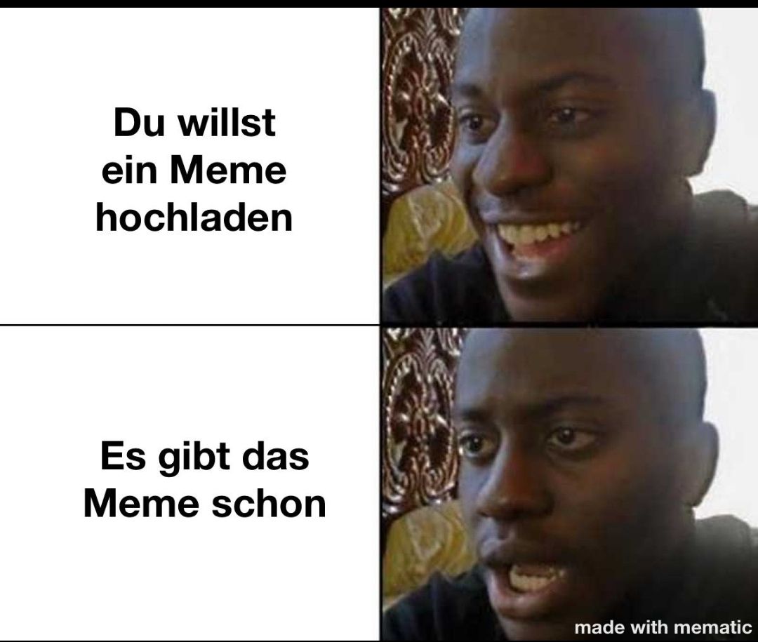 Ein zweiteiliges Bild zeigt einen Mann. Oben lächelt er. Darunter schaut er traurig. Der Text links lautet oben: "Du willst ein Meme hochladen." Unten: "Es gibt das Meme schon."