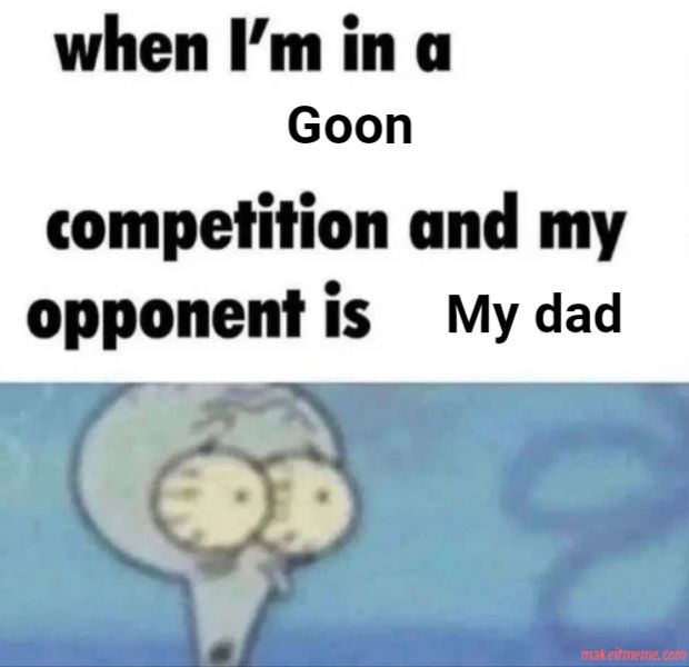 Das Bild zeigt einen Text über einem Bild von Thaddäus Tentakel aus Spongebob mit großen Augen. Der Text lautet: "when I'm in a Goon competition and my opponent is My dad".