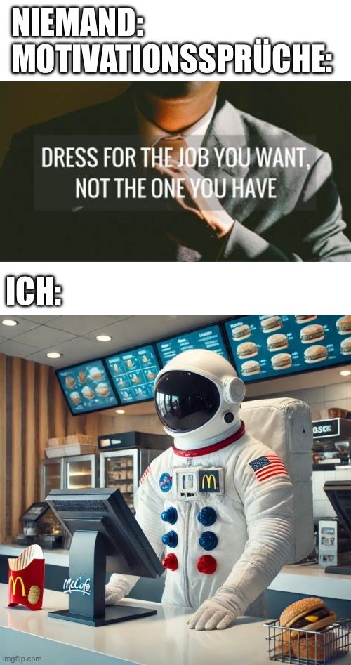 Das Bild zeigt ein Meme. Im oberen Teil steht in weißer Schrift auf einem unscharfen Hintergrund "NIEMAND: MOTIVATIONSSPRÜCHE: DRESS FOR THE JOB YOU WANT, NOT THE ONE YOU HAVE". Im unteren Teil sieht man einen Astronauten in voller Montur hinter einer Kasse bei McDonald's stehen. Er hat einen Burger vor sich und eine Pommes-Packung neben sich stehen.